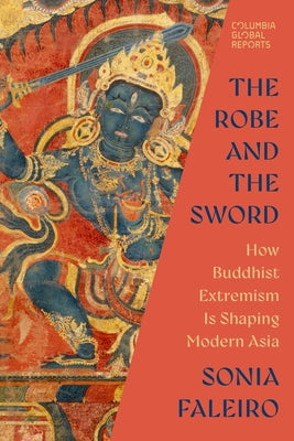 The Robe and the Sword: How Buddhist Extremism Is Shaping Modern Asia by Faleiro, Sonia