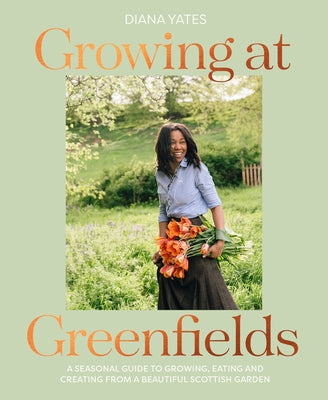 Growing at Greenfields: A Seasonal Guide to Growing, Eating and Creating from a Beautiful Scottish Garden by Yates, Diana