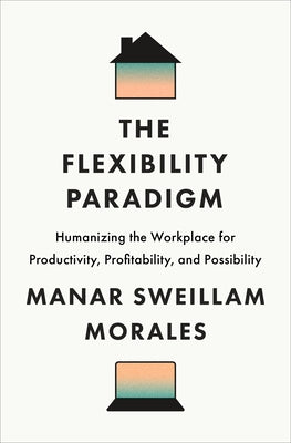 The Flexibility Paradigm: Humanizing the Workplace for Productivity, Profitability, and Possibility by Morales, Manar Sweillam