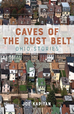 Caves of the Rust Belt: Ohio Stories by Kapitan, Joe