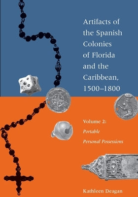 Artifacts of the Spanish Colonies of Florida and the Caribbean, 1500-1800: Volume 2: Portable Personal Possessions by Deagan, Kathleen