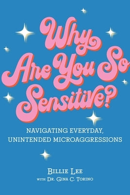 Why Are You So Sensitive?: Navigating Everyday, Unintended Microaggressions by Lee, Billie