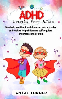 ADHD tools for kids: Your help handbook with fun exercises, activities and tools to help children to self-regulate and increase their skill by Turner, Angie