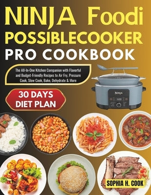 Ninja Foodi Possible Cooker Pro Cookbook: The All-In-One Kitchen Companion with Flavorful and Budget-Friendly Recipes to Air Fry, Pressure Cook, Slow by Cook, Sophia H.