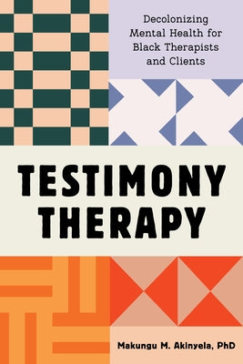 Testimony Therapy: Decolonizing Mental Health for Black Therapists and Clients by Akinyela, Makungu M.