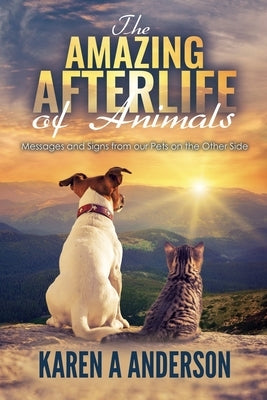 The Amazing Afterlife of Animals: Messages and Signs From Our Pets On The Other Side by Kagan, Annie