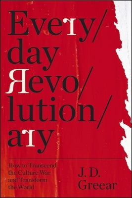 Everyday Revolutionary: How to Transcend the Culture War and Transform the World by Greear, J. D.