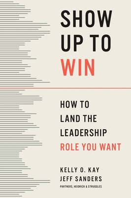 Show Up to Win: How to Land the Leadership Role You Want by Kay, Kelly O.