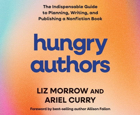 Hungry Authors: The Indispensable Guide to Planning, Creating, and Publishing a Nonfiction Book by Morrow, Liz