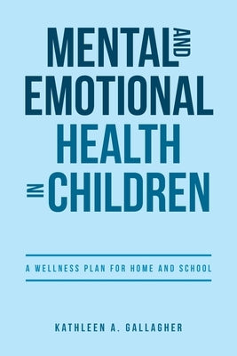 Mental and Emotional Health in Children: A Wellness Plan for Home and School by Gallagher, Kathleen A.