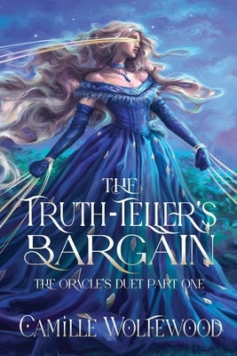 The Truth-Teller's Bargain: The Oracle's Duet Part One by Wolfewood, Camille