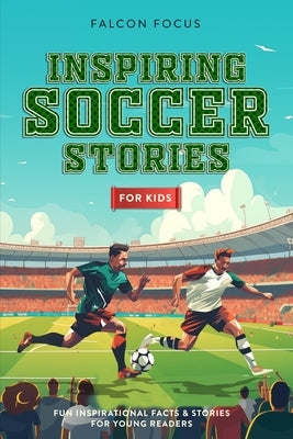 Inspiring Soccer Stories For Kids - Fun, Inspirational Facts & Stories For Young Readers by Focus, Falcon