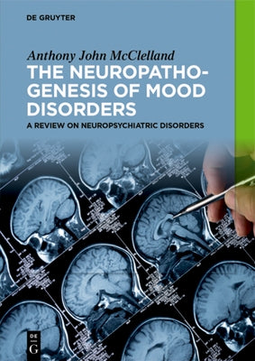 The Neuropathogenesis of Mood Disorders: A Review on Neuropsychiatric Disorders by McClelland, Anthony John