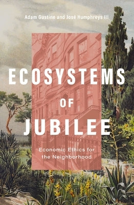 Ecosystems of Jubilee: Economic Ethics for the Neighborhood by Gustine, Adam