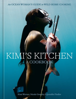 Kimi's Kitchen: An Ocean Woman's Guide to Wild Home Cooking [A Cookbook] by Werner, Kimi
