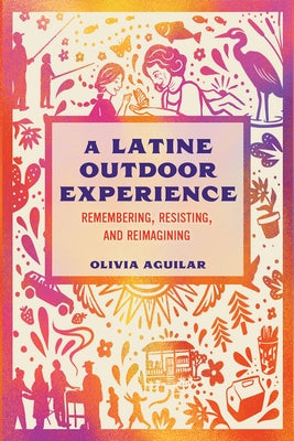 A Latine Outdoor Experience: Remembering, Resisting, and Reimagining by Aguilar, Olivia