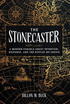 The Stonecaster: A Modern Parable About Intention, Response, and the Ripples We Create by Buck, Dillon W.
