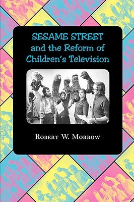 Sesame Street and the Reform of Children's Television by Morrow, Robert W.
