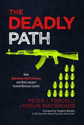 The Deadly Path: How Operation Fast & Furious and Bad Lawyers Armed Mexican Cartels by Forcelli, Peter J.