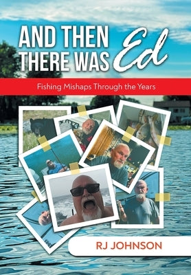 And Then There Was Ed: Fishing Mishaps Through the Years by Rj Johnson