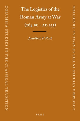 The Logistics of the Roman Army at War (264 B.C. - A.D.235) by Roth, Jonathan
