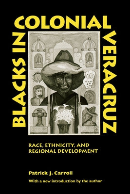 Blacks in Colonial Veracruz: Race, Ethnicity, and Regional Development by Carroll, Patrick J.