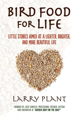 Bird Food for Life: Little Stories Aimed at a Lighter, Brighter, and More Beautiful Life by Plant, Larry