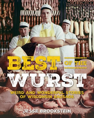 Best of the Wurst: Weird and Wonderful Stories of Wisconsin Sausage by Brookstein, Jesse