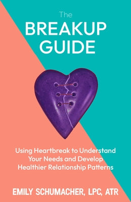 The Heartbreak Guide: Using Breakups to Understand Your Needs and Develop Healthier Relationship Patterns by Schumacher, Emily