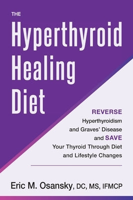 The Hyperthyroid Healing Diet: Reverse Hyperthyroidism and Graves' Disease and Save Your Thyroid Through Diet and Lifestyle Changes by Osansky, Eric M.
