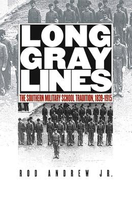Long Gray Lines: The Southern Military School Tradition, 1839-1915 by Andrew, Rod, Jr.