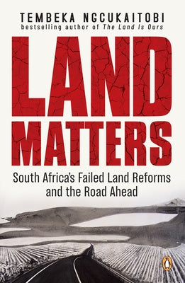 Land Matters: South Africa's Failed Land Reforms and the Road Ahead by Ngcukaitobi, Tembeka