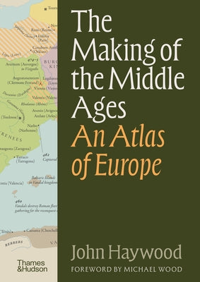 The Making of the Middle Ages: An Atlas of Europe by Haywood, John