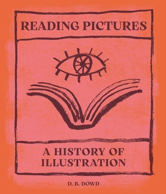Reading Pictures: A History of Illustration by Dowd, D. B.