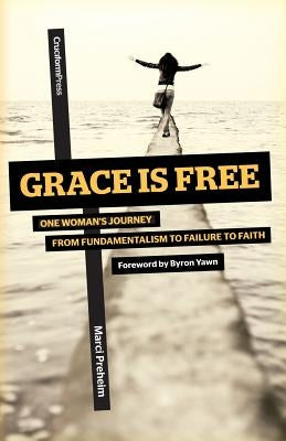 Grace Is Free: One Woman's Journey from Fundamentalism to Failure to Faith by Preheim, Marci