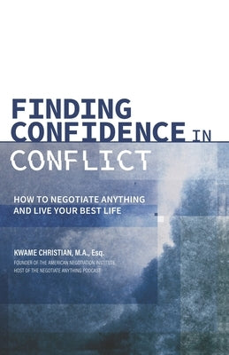 Finding Confidence in Conflict: How to Negotiate Anything and Live Your Best Life by Christian, Kwame