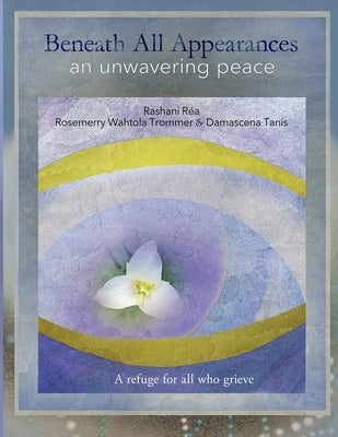 Beneath All Appearances: an unwavering peace by Trommer, Rosemerry Wahtola