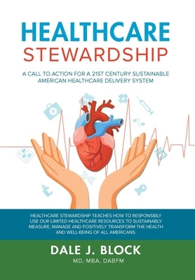 Healthcare Stewardship: A Call to Action for a 21st Century Sustainable American Healthcare Delivery System by Dabfm, Dale J. Block Mba