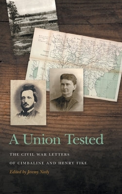 Union Tested: The Civil War Letters of Cimbaline and Henry Fike by Neely, Jeremy