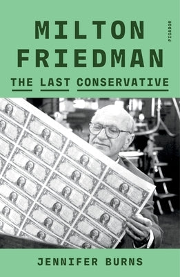 Milton Friedman: The Last Conservative by Burns, Jennifer