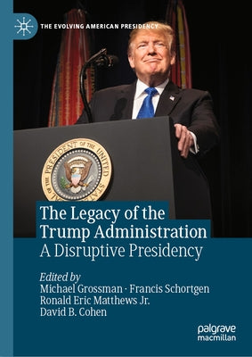 The Legacy of the Trump Administration: A Disruptive Presidency by Grossman, Michael