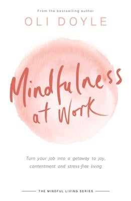 Mindfulness at Work: Turn Your Job Into a Gateway to Joy, Contentment and Stress-Free Living by Doyle, Oli