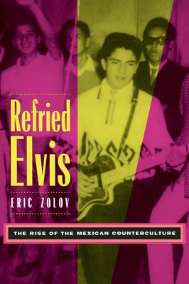 Refried Elvis: The Rise of the Mexican Counterculture by Zolov, Eric