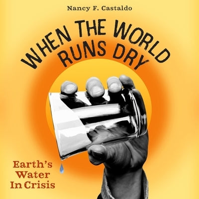 When the World Runs Dry: Earth's Water in Crisis by Castaldo, Nancy F.