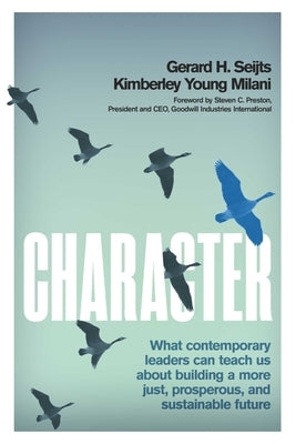 Character: What Contemporary Leaders Can Teach Us about Building a More Just, Prosperous, and Sustainable Future by Seijts, Gerard