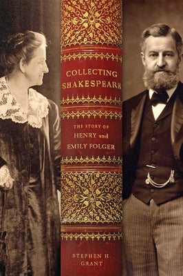 Collecting Shakespeare: The Story of Henry and Emily Folger by Grant, Stephen H.