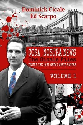 Cosa Nostra News: The Cicale Files, Vol. 1: Inside the Last Great Mafia Empire by Cicale, Dominick