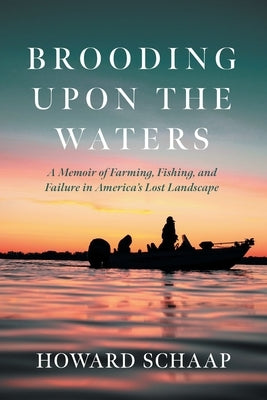 Brooding Upon the Waters: A Memoir of Farming, Fishing, and Failure in America's Lost Landscape by Schaap, Howard