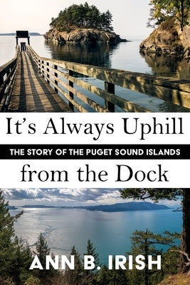 It's Always Uphill from the Dock by Irish, Ann B.