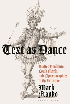 Text as Dance: Walter Benjamin, Louis Marin and Choreographies of the Baroque by Franko, Mark